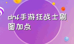 dnf手游狂战士刷图加点