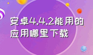 安卓4.4.2能用的应用哪里下载