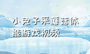 小兔子采蘑菇体能游戏视频