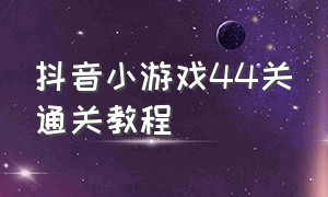 抖音小游戏44关通关教程