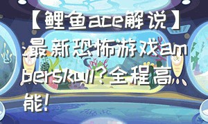 【鲤鱼ace解说】:最新恐怖游戏amberskull?全程高能!