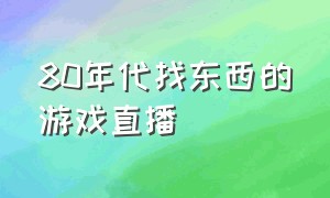 80年代找东西的游戏直播