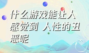 什么游戏能让人感觉到 人性的丑恶呢（人性阴暗暴露的游戏有哪些）