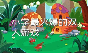 小学最火爆的双人游戏