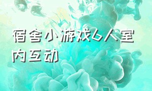 宿舍小游戏6人室内互动（宿舍趣味小游戏多人互动）