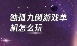 独孤九剑游戏单机怎么玩