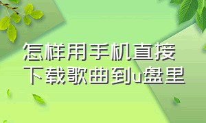 怎样用手机直接下载歌曲到u盘里