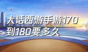 大话西游手游170到180要多久