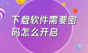 下载软件需要密码怎么开启