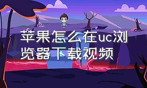 苹果怎么在uc浏览器下载视频（uc浏览器苹果版怎么下载不了视频）