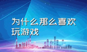 为什么那么喜欢玩游戏