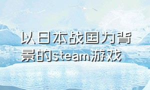 以日本战国为背景的steam游戏