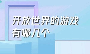 开放世界的游戏有哪几个（中国的开放世界游戏有哪些）