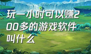 玩一小时可以赚200多的游戏软件叫什么（玩一小时可以赚200多的游戏软件叫什么来着）