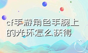 cf手游角色手腕上的光环怎么获得