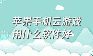 苹果手机云游戏用什么软件好