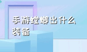 手游螳螂出什么装备