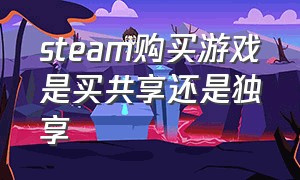 steam购买游戏是买共享还是独享