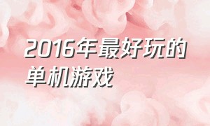 2016年最好玩的单机游戏