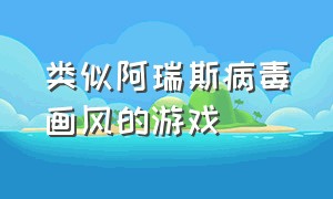 类似阿瑞斯病毒画风的游戏