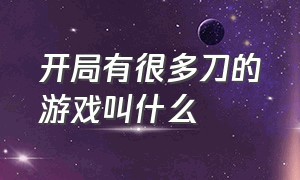 开局有很多刀的游戏叫什么