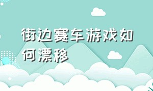 街边赛车游戏如何漂移（赛车游戏想原地漂移怎么操作）