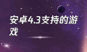 安卓4.3支持的游戏