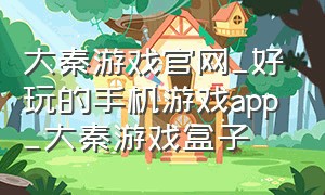大秦游戏官网_好玩的手机游戏app_大秦游戏盒子