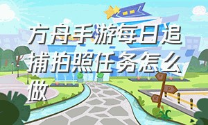 方舟手游每日追捕拍照任务怎么做