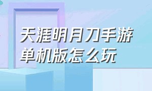 天涯明月刀手游单机版怎么玩