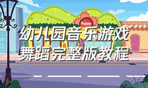 幼儿园音乐游戏舞蹈完整版教程