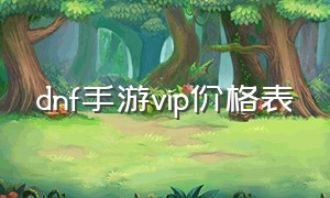 dnf手游vip价格表（dnf手游vip价位）