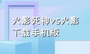 火影死神vs火影下载手机版（死神vs火影手机版旧版下载）