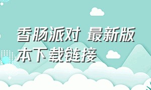 香肠派对 最新版本下载链接