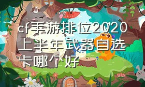 cf手游排位2020上半年武器自选卡哪个好