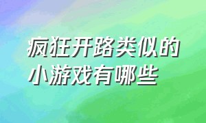 疯狂开路类似的小游戏有哪些