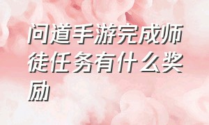 问道手游完成师徒任务有什么奖励