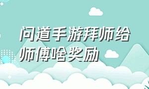 问道手游拜师给师傅啥奖励