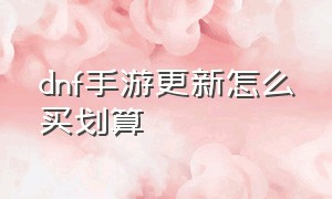 dnf手游更新怎么买划算