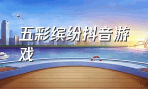 五彩缤纷抖音游戏