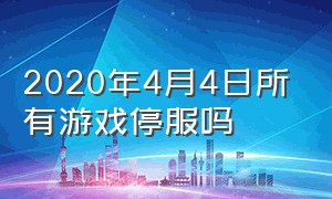 2020年4月4日所有游戏停服吗