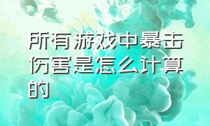 所有游戏中暴击伤害是怎么计算的（游戏上暴击和爆伤是怎么计算的）