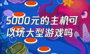 5000元的主机可以玩大型游戏吗