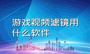 游戏视频滤镜用什么软件