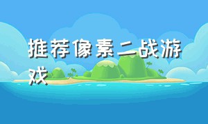 推荐像素二战游戏（像素二战手游官方下载）