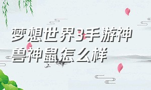 梦想世界3手游神兽神鼠怎么样