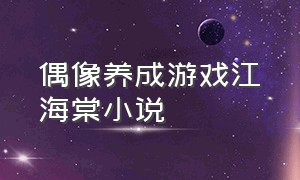 偶像养成游戏江海棠小说