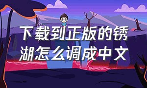 下载到正版的锈湖怎么调成中文
