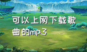 可以上网下载歌曲的mp3（什么能直接下载mp3歌曲）