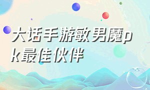 大话手游敏男魔pk最佳伙伴